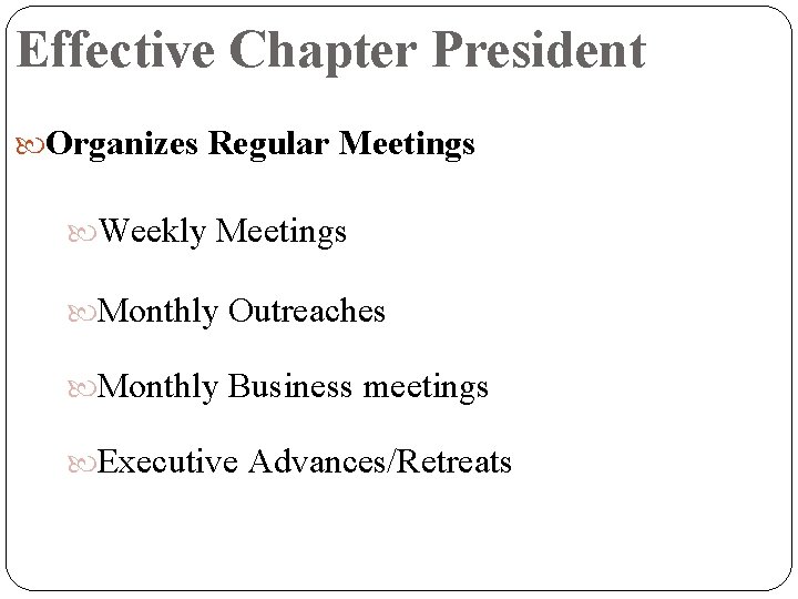 Effective Chapter President Organizes Regular Meetings Weekly Meetings Monthly Outreaches Monthly Business meetings Executive