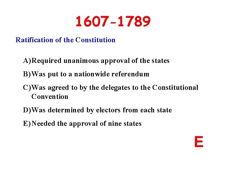 1607 -1789 Ratification of the Constitution A) Required unanimous approval of the states B)