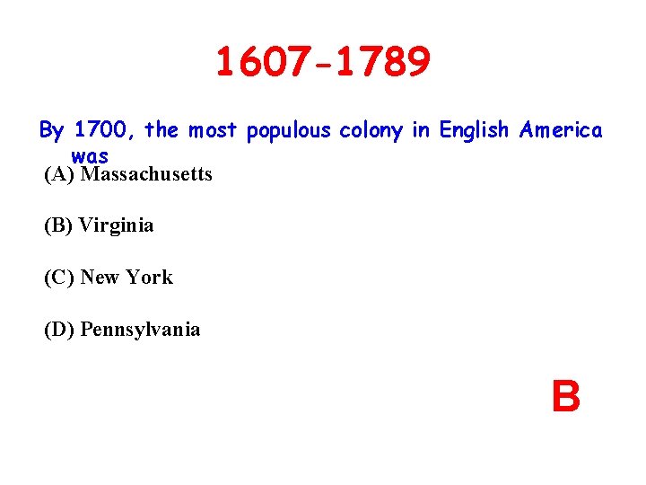 1607 -1789 By 1700, the most populous colony in English America was (A) Massachusetts