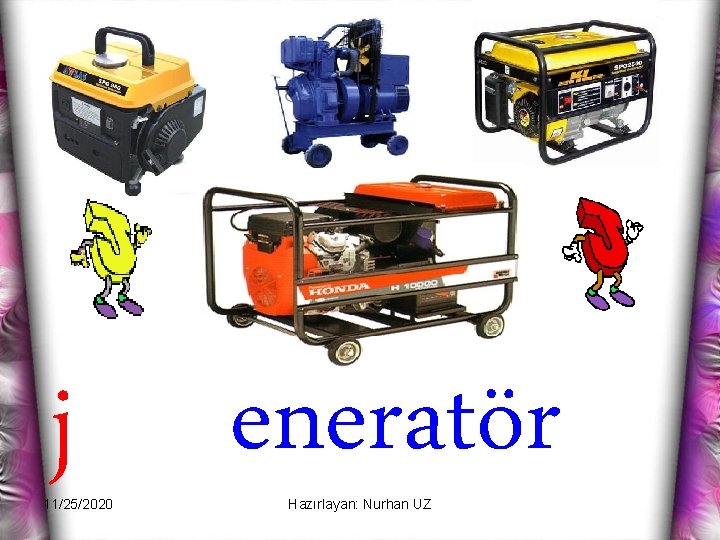 j 11/25/2020 eneratör Hazırlayan: Nurhan UZ 