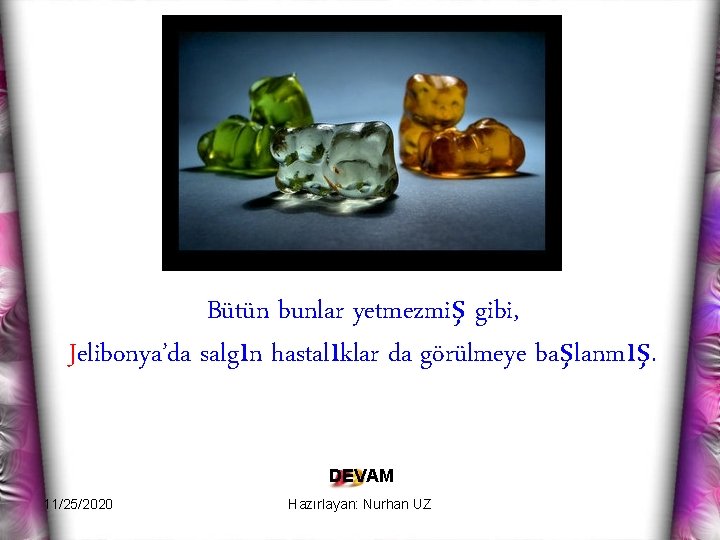 Bütün bunlar yetmezmiş gibi, Jelibonya’da salgın hastalıklar da görülmeye başlanmış. DEVAM 11/25/2020 Hazırlayan: Nurhan