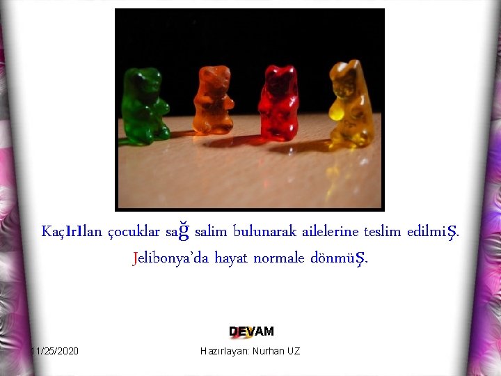 Kaçırılan çocuklar sağ salim bulunarak ailelerine teslim edilmiş. Jelibonya’da hayat normale dönmüş. DEVAM 11/25/2020