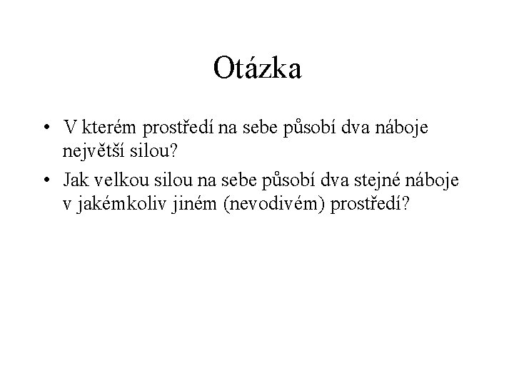 Otázka • V kterém prostředí na sebe působí dva náboje největší silou? • Jak