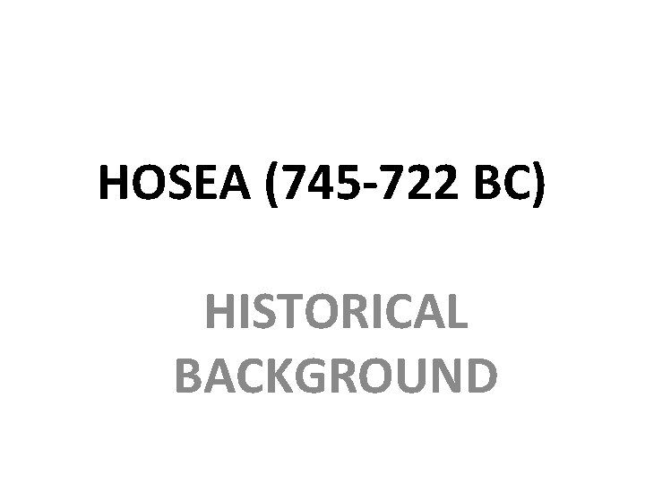 HOSEA (745 -722 BC) HISTORICAL BACKGROUND 