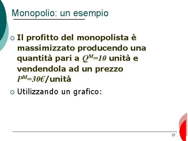 Monopolio: un esempio ¡ ¡ Il profitto del monopolista è massimizzato producendo una quantità