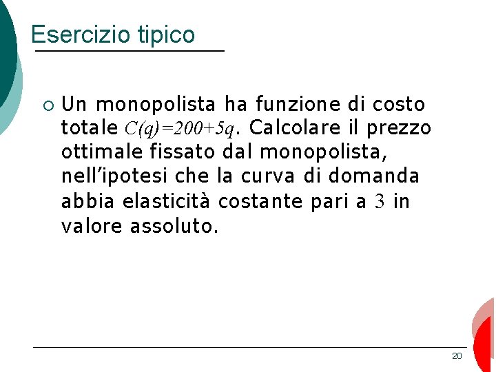 Esercizio tipico ¡ Un monopolista ha funzione di costo totale C(q)=200+5 q. Calcolare il