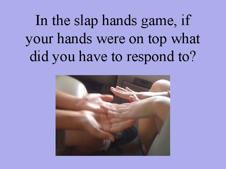 In the slap hands game, if your hands were on top what did you