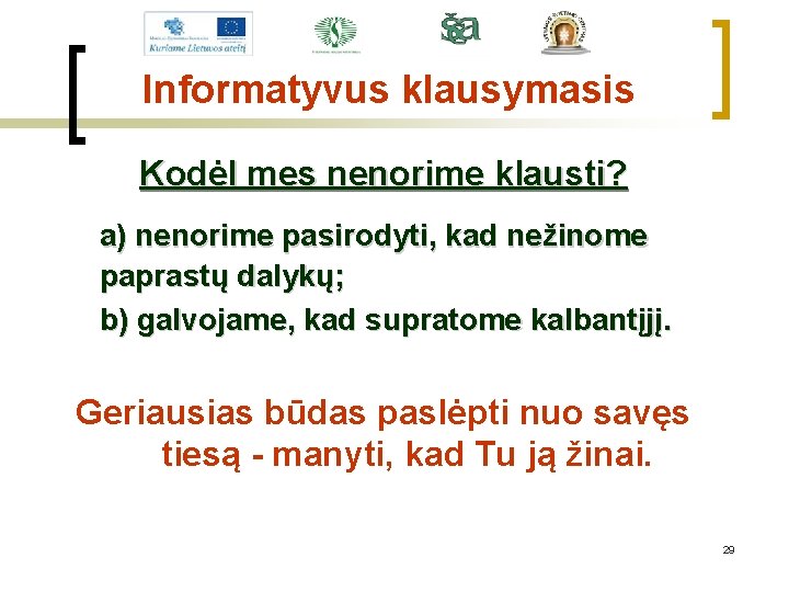 Informatyvus klausymasis Kodėl mes nenorime klausti? a) nenorime pasirodyti, kad nežinome paprastų dalykų; b)