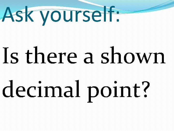Ask yourself: Is there a shown decimal point? 