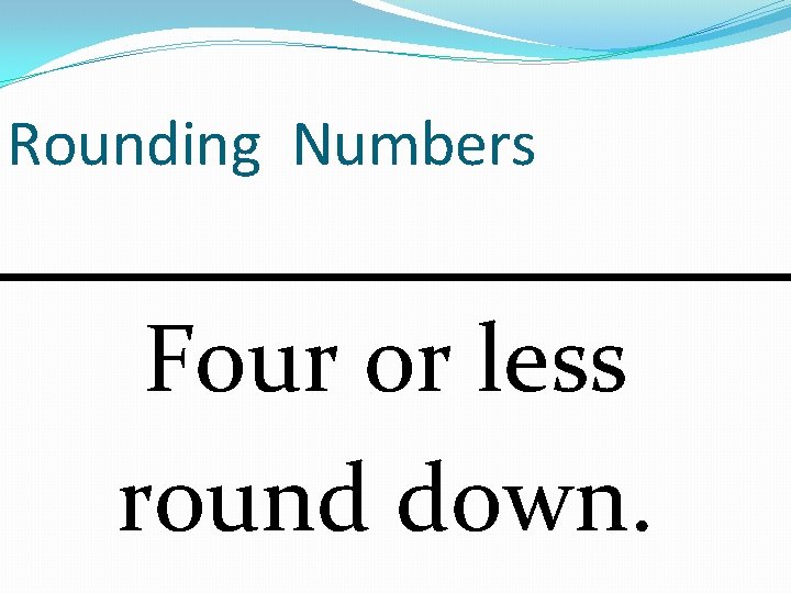 Rounding Numbers Four or less round down. 