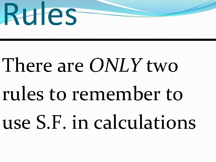 Rules There are ONLY two rules to remember to use S. F. in calculations