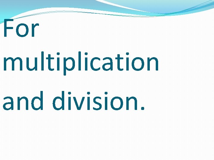 For multiplication and division. 