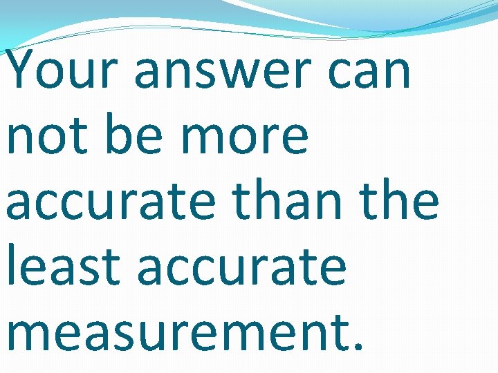 Your answer can not be more accurate than the least accurate measurement. 