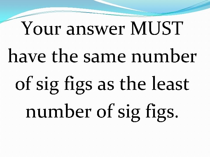 Your answer MUST have the same number of sig figs as the least number