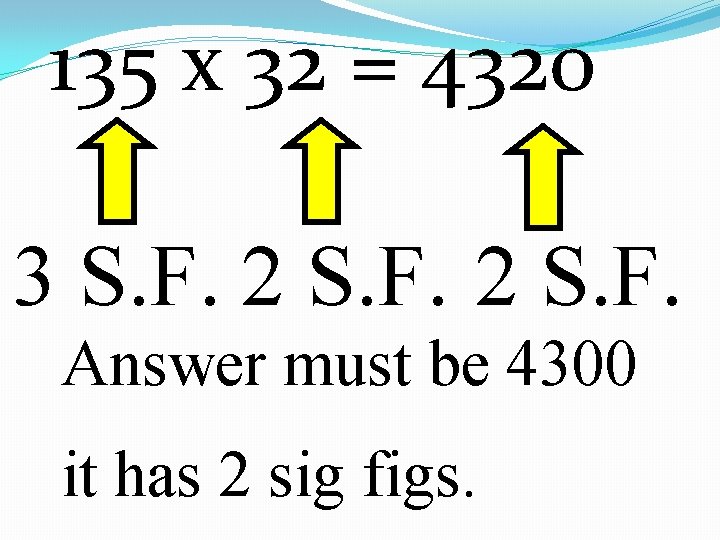 135 x 32 = 4320 3 S. F. 2 S. F. Answer must be