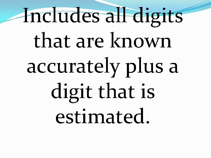 Includes all digits that are known accurately plus a digit that is estimated. 