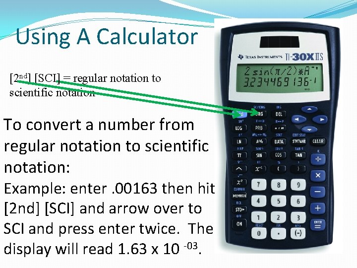 Using A Calculator [2 nd] [SCI] = regular notation to scientific notation To convert