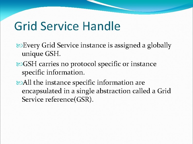 Grid Service Handle Every Grid Service instance is assigned a globally unique GSH carries