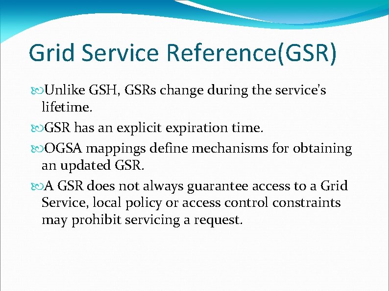 Grid Service Reference(GSR) Unlike GSH, GSRs change during the service's lifetime. GSR has an