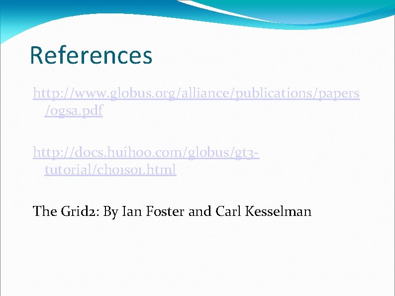 References http: //www. globus. org/alliance/publications/papers /ogsa. pdf http: //docs. huihoo. com/globus/gt 3 tutorial/ch 01