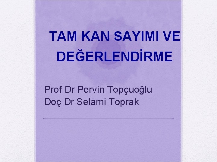 TAM KAN SAYIMI VE DEĞERLENDİRME Prof Dr Pervin Topçuoğlu Doç Dr Selami Toprak 