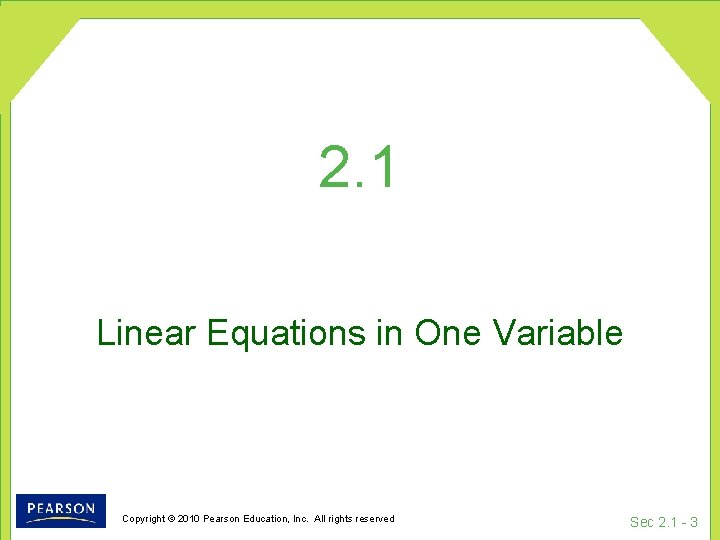 2. 1 Linear Equations in One Variable Copyright © 2010 Pearson Education, Inc. All