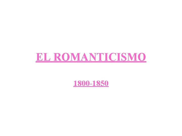 EL ROMANTICISMO 1800 -1850 