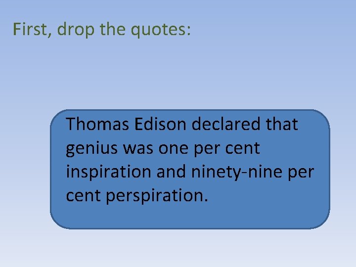 First, drop the quotes: Thomas Edison declared that genius was one per cent inspiration