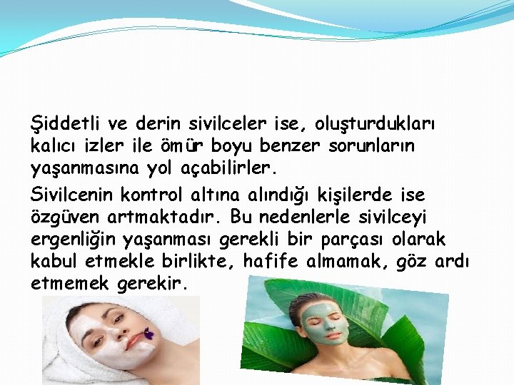 Şiddetli ve derin sivilceler ise, oluşturdukları kalıcı izler ile ömür boyu benzer sorunların yaşanmasına