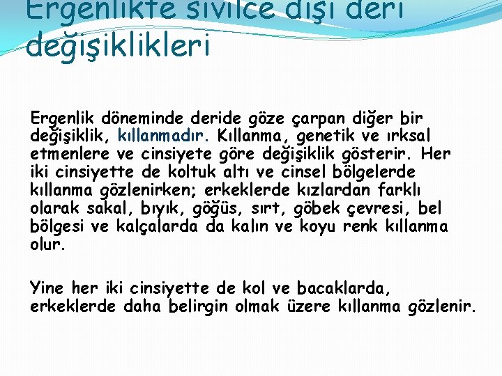 Ergenlikte sivilce dışı deri değişiklikleri Ergenlik döneminde deride göze çarpan diğer bir değişiklik, kıllanmadır.