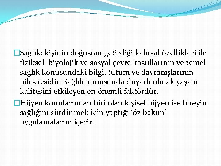 �Sağlık; kişinin doğuştan getirdiği kalıtsal özellikleri ile fiziksel, biyolojik ve sosyal çevre koşullarının ve