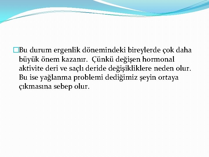 �Bu durum ergenlik dönemindeki bireylerde çok daha büyük önem kazanır. Çünkü değişen hormonal aktivite