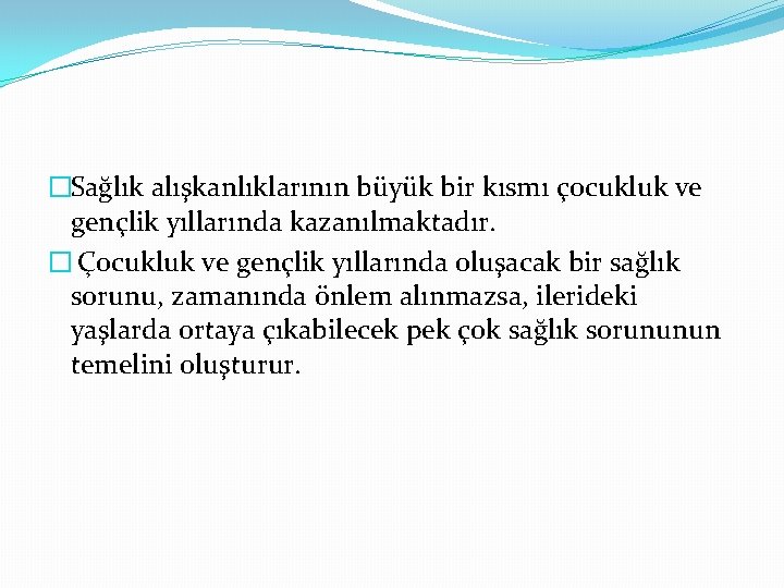 �Sağlık alışkanlıklarının büyük bir kısmı çocukluk ve gençlik yıllarında kazanılmaktadır. � Çocukluk ve gençlik