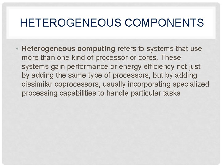 HETEROGENEOUS COMPONENTS • Heterogeneous computing refers to systems that use more than one kind