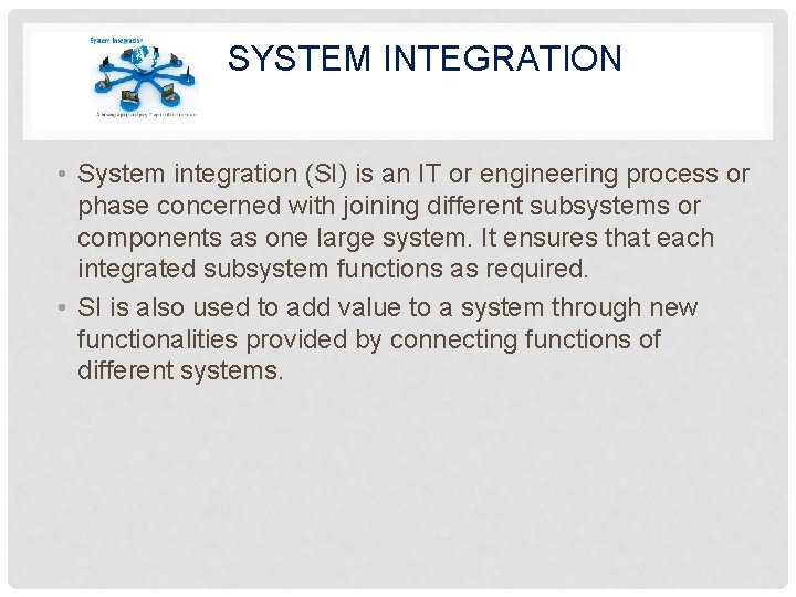 SYSTEM INTEGRATION • System integration (SI) is an IT or engineering process or phase