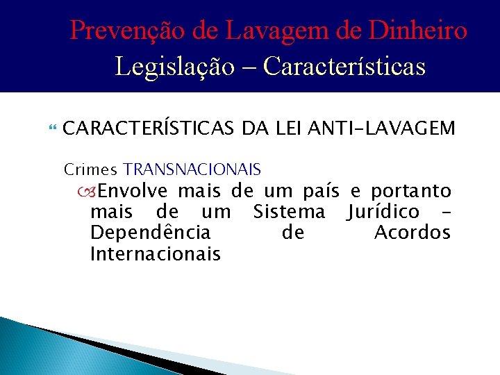 Prevenção de Lavagem de Dinheiro Legislação – Características CARACTERÍSTICAS DA LEI ANTI-LAVAGEM Crimes TRANSNACIONAIS