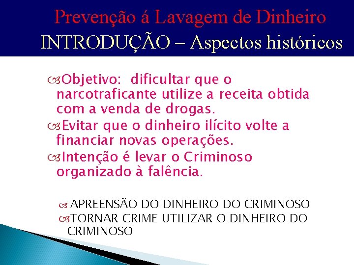 Prevenção á Lavagem de Dinheiro INTRODUÇÃO – Aspectos históricos Objetivo: dificultar que o narcotraficante