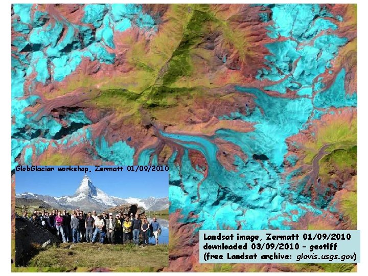 Glob. Glacier workshop, Zermatt 01/09/2010 Landsat image, Zermatt 01/09/2010 downloaded 03/09/2010 – geotiff (free