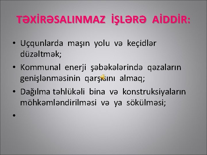 TƏXİRƏSALINMAZ İŞLƏRƏ AİDDİR: • Uçqunlarda maşın yolu və keçidlər düzəltmək; • Kommunal enerji şəbəkələrində