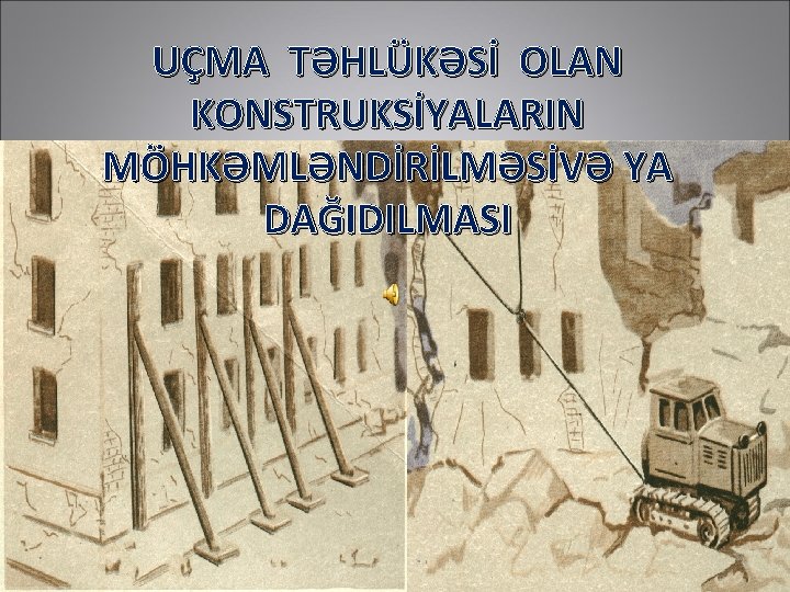 UÇMA TƏHLÜKƏSİ OLAN KONSTRUKSİYALARIN MÖHKƏMLƏNDİRİLMƏSİVƏ YA DAĞIDILMASI 