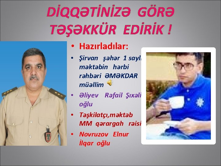 DİQQƏTİNİZƏ GÖRƏ TƏŞƏKKÜR EDİRİK ! • Hazırladılar: • Şirvan şəhər 1 saylı məktəbin hərbi