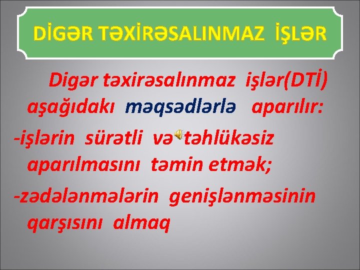 DİGƏR TƏXİRƏSALINMAZ İŞLƏR Digər təxirəsalınmaz işlər(DTİ) aşağıdakı məqsədlərlə aparılır: -işlərin sürətli və təhlükəsiz aparılmasını