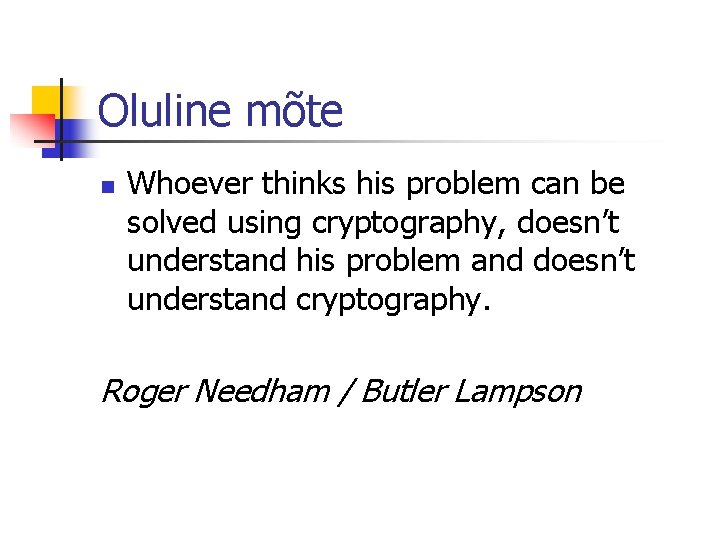 Oluline mõte n Whoever thinks his problem can be solved using cryptography, doesn’t understand