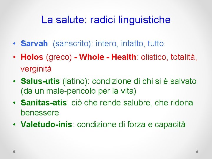 La salute: radici linguistiche • Sarvah (sanscrito): intero, intatto, tutto • Holos (greco) -