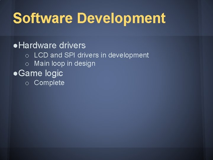 Software Development ●Hardware drivers o LCD and SPI drivers in development o Main loop