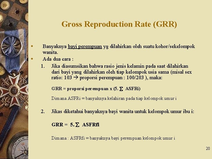 Gross Reproduction Rate (GRR) w w Banyaknya bayi perempuan yg dilahirkan oleh suatu kohor/sekelompok