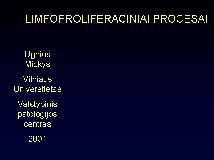 LIMFOPROLIFERACINIAI PROCESAI Ugnius Mickys Vilniaus Universitetas Valstybinis patologijos centras 2001 