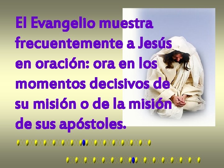 El Evangelio muestra frecuentemente a Jesús en oración: ora en los momentos decisivos de