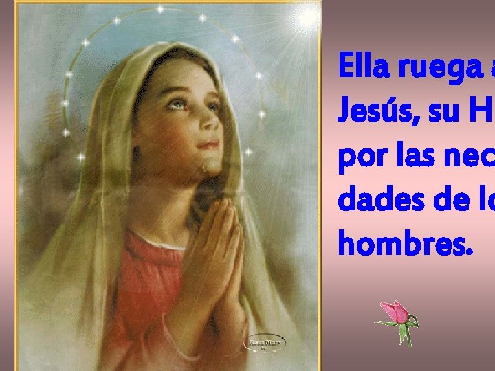 Ella ruega a Jesús, su Hi por las nec dades de lo hombres. 