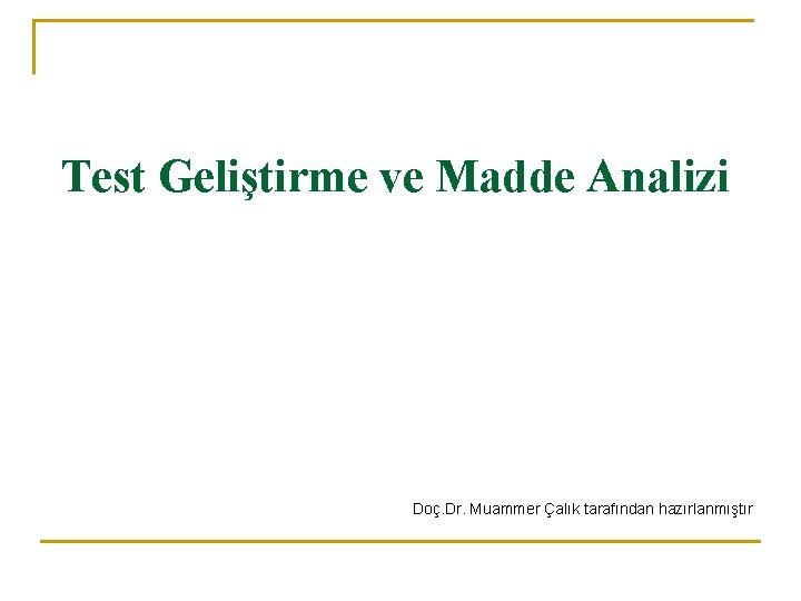 Test Geliştirme ve Madde Analizi Doç. Dr. Muammer Çalık tarafından hazırlanmıştır Test Geliştirme ve Madde Analizi Doç. Dr. Muammer Çalık tarafından hazırlanmıştır